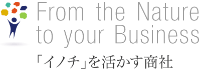 From the Nature to your Business 「イノチ」を活かす商社